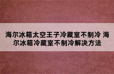 海尔冰箱太空王子冷藏室不制冷 海尔冰箱冷藏室不制冷解决方法